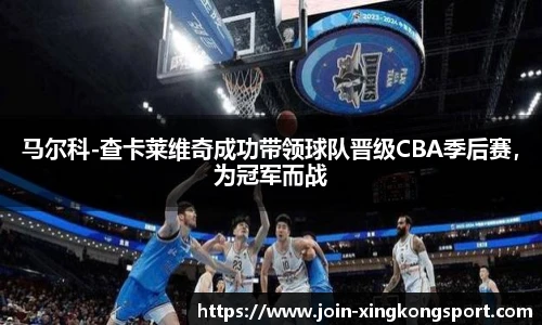 马尔科-查卡莱维奇成功带领球队晋级CBA季后赛，为冠军而战