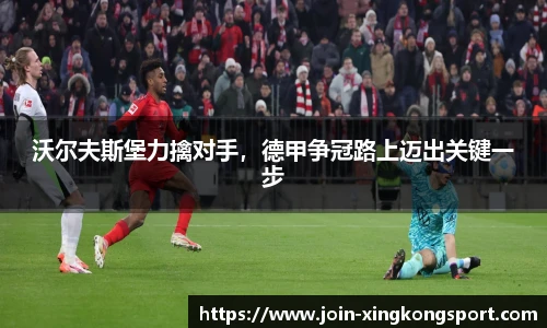 沃尔夫斯堡力擒对手，德甲争冠路上迈出关键一步