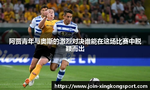 阿贾青年与奥斯的激烈对决谁能在这场比赛中脱颖而出