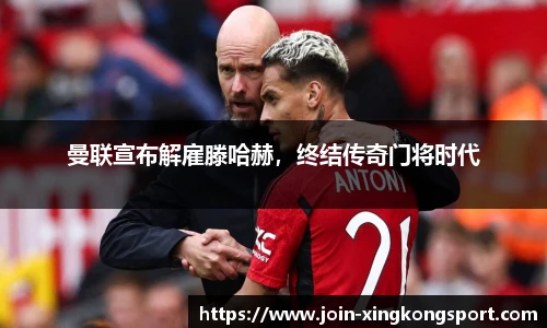 曼联宣布解雇滕哈赫，终结传奇门将时代