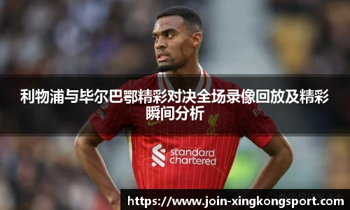 利物浦与毕尔巴鄂精彩对决全场录像回放及精彩瞬间分析