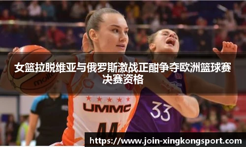 女篮拉脱维亚与俄罗斯激战正酣争夺欧洲篮球赛决赛资格