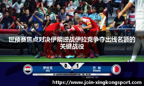 世预赛焦点对决伊朗迎战伊拉克争夺出线名额的关键战役