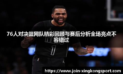 76人对决篮网队精彩回顾与赛后分析全场亮点不容错过