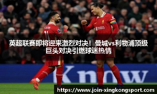 英超联赛即将迎来激烈对决！曼城vs利物浦顶级巨头对决引燃球迷热情