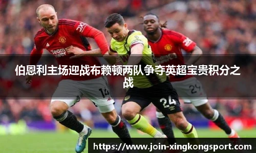 伯恩利主场迎战布赖顿两队争夺英超宝贵积分之战