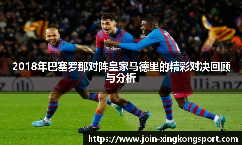 2018年巴塞罗那对阵皇家马德里的精彩对决回顾与分析