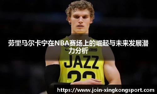 劳里马尔卡宁在NBA赛场上的崛起与未来发展潜力分析